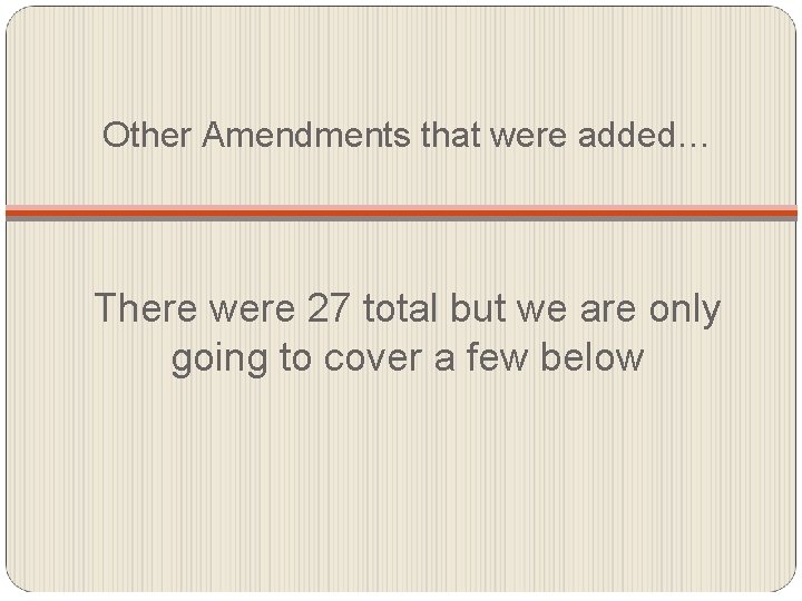 Other Amendments that were added… There were 27 total but we are only going