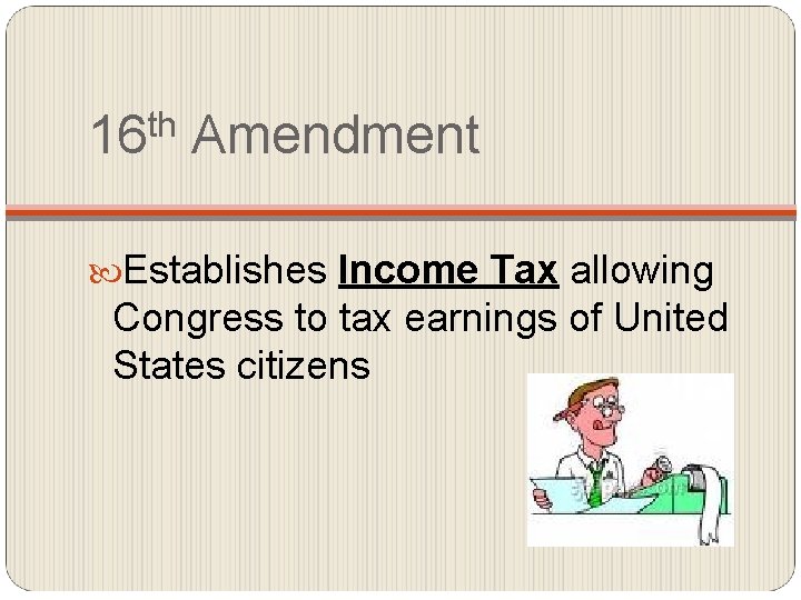 th 16 Amendment Establishes Income Tax allowing Congress to tax earnings of United States