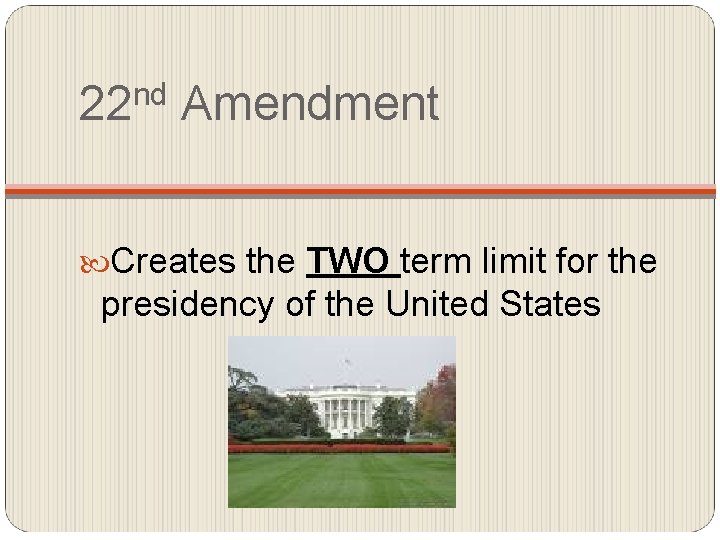 22 nd Amendment Creates the TWO term limit for the presidency of the United