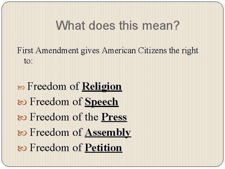 What does this mean? First Amendment gives American Citizens the right to: Freedom of