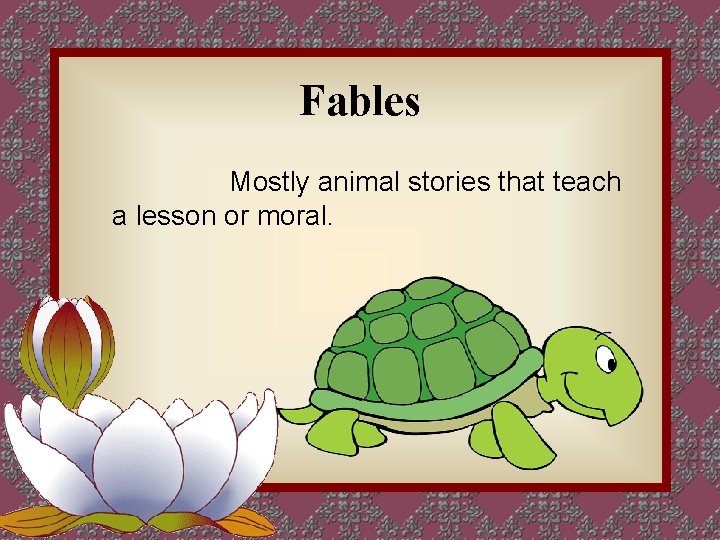 Fables Mostly animal stories that teach a lesson or moral. 