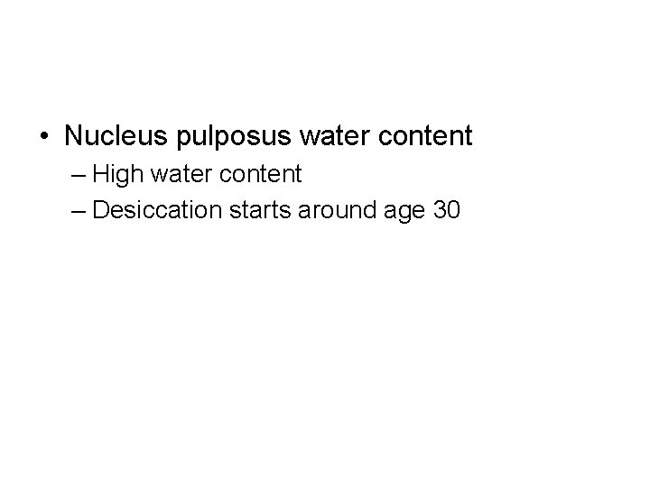  • Nucleus pulposus water content – High water content – Desiccation starts around