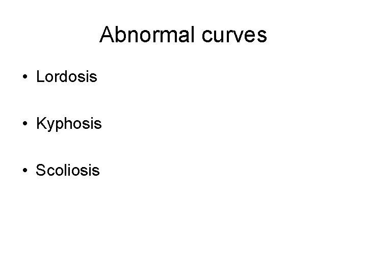 Abnormal curves • Lordosis • Kyphosis • Scoliosis 