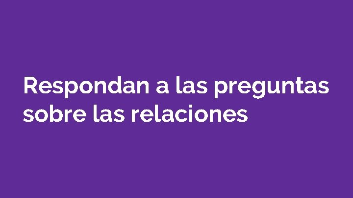 Respondan a las preguntas sobre las relaciones 