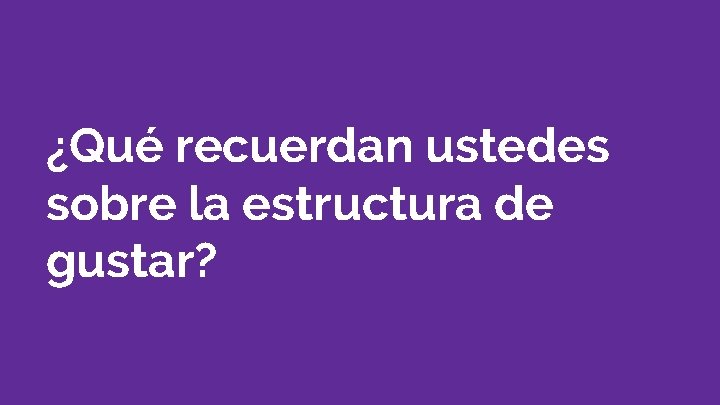 ¿Qué recuerdan ustedes sobre la estructura de gustar? 