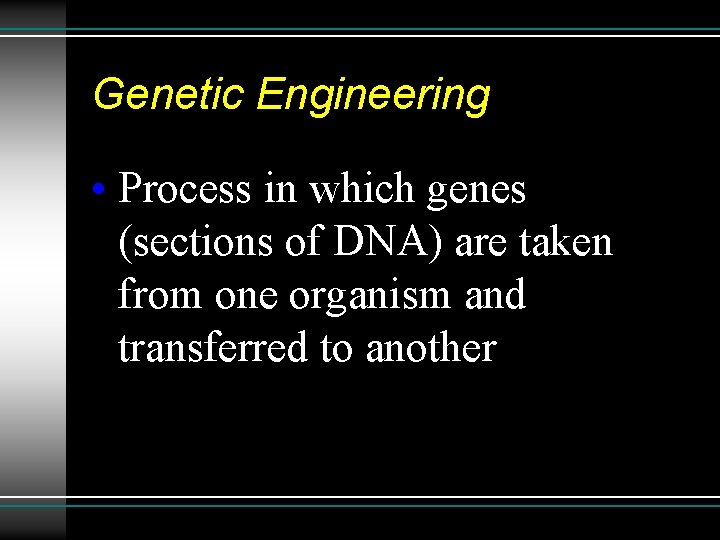 Genetic Engineering • Process in which genes (sections of DNA) are taken from one