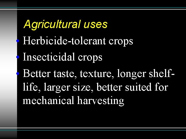 Agricultural uses • Herbicide-tolerant crops • Insecticidal crops • Better taste, texture, longer shelflife,