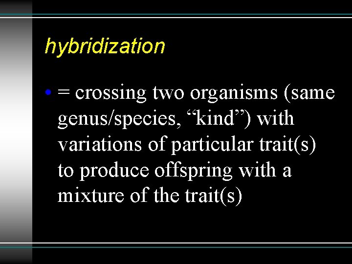 hybridization • = crossing two organisms (same genus/species, “kind”) with variations of particular trait(s)