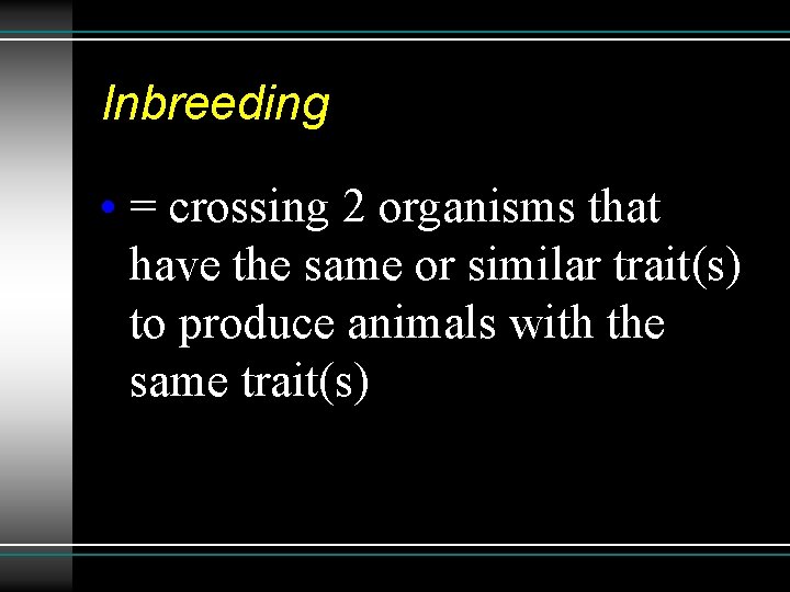 Inbreeding • = crossing 2 organisms that have the same or similar trait(s) to