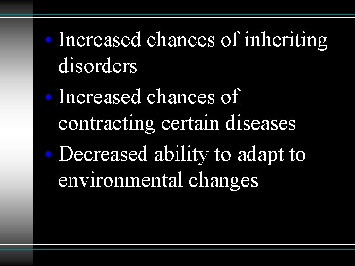  • Increased chances of inheriting disorders • Increased chances of contracting certain diseases