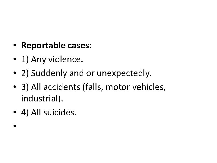 Reportable cases: 1) Any violence. 2) Suddenly and or unexpectedly. 3) All accidents (falls,