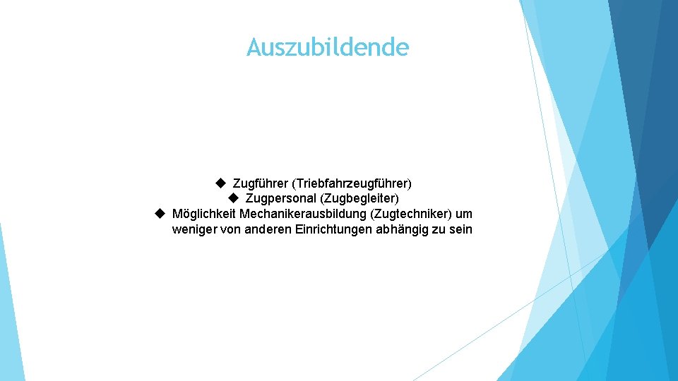 Auszubildende Zugführer (Triebfahrzeugführer) Zugpersonal (Zugbegleiter) Möglichkeit Mechanikerausbildung (Zugtechniker) um weniger von anderen Einrichtungen abhängig Auszubildende Zugführer (Triebfahrzeugführer) Zugpersonal (Zugbegleiter) Möglichkeit Mechanikerausbildung (Zugtechniker) um weniger von anderen Einrichtungen abhängig