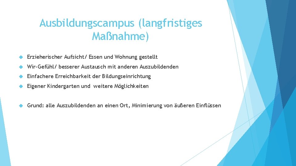 Ausbildungscampus (langfristiges Maßnahme) Erzieherischer Aufsicht/ Essen und Wohnung gestellt Wir-Gefühl/ besserer Austausch mit anderen Ausbildungscampus (langfristiges Maßnahme) Erzieherischer Aufsicht/ Essen und Wohnung gestellt Wir-Gefühl/ besserer Austausch mit anderen