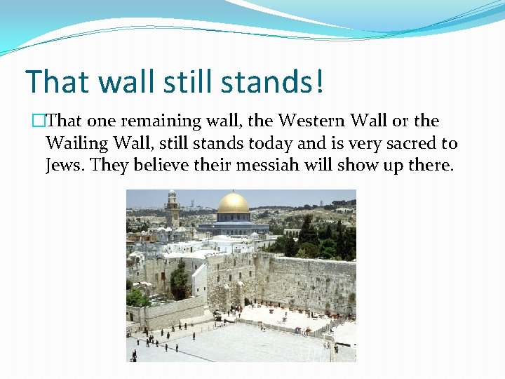 That wall still stands! �That one remaining wall, the Western Wall or the Wailing