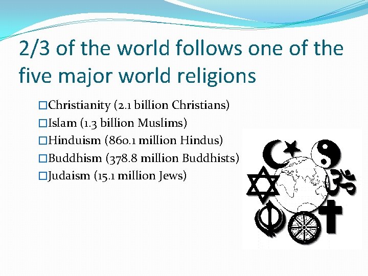 2/3 of the world follows one of the five major world religions �Christianity (2.