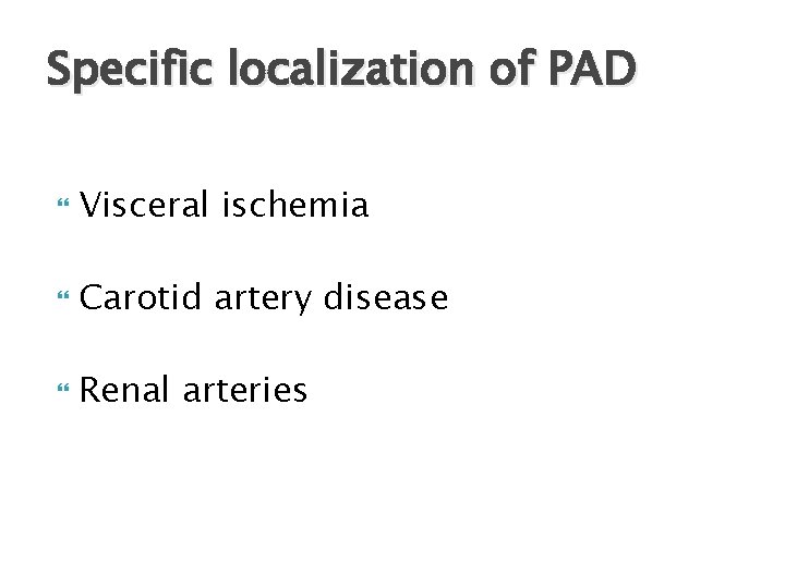 Specific localization of PAD Visceral ischemia Carotid artery disease Renal arteries 