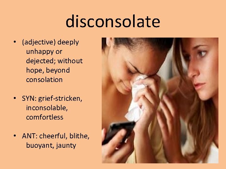 disconsolate • (adjective) deeply unhappy or dejected; without hope, beyond consolation • SYN: grief-stricken,