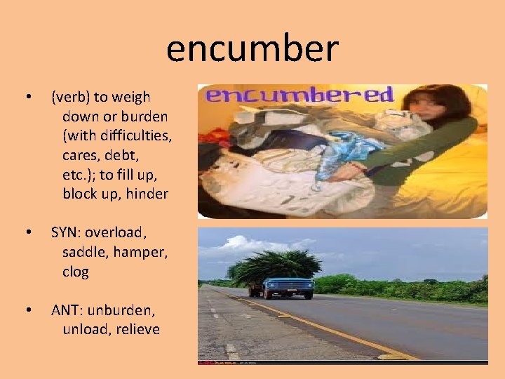 encumber • (verb) to weigh down or burden (with difficulties, cares, debt, etc. );