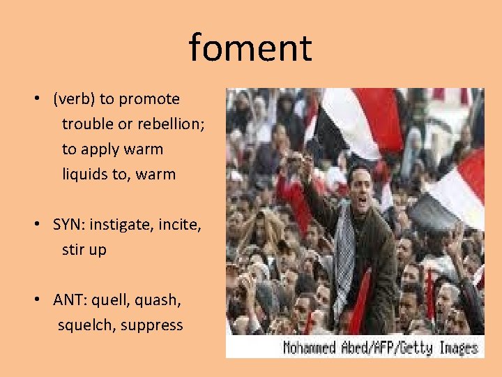 foment • (verb) to promote trouble or rebellion; to apply warm liquids to, warm