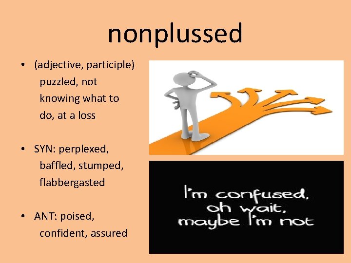 nonplussed • (adjective, participle) puzzled, not knowing what to do, at a loss •