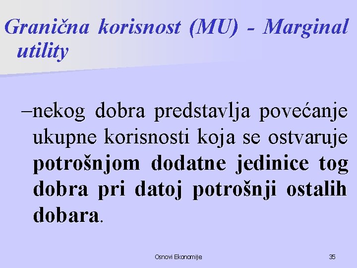 Granična korisnost (MU) - Marginal utility –nekog dobra predstavlja povećanje ukupne korisnosti koja se