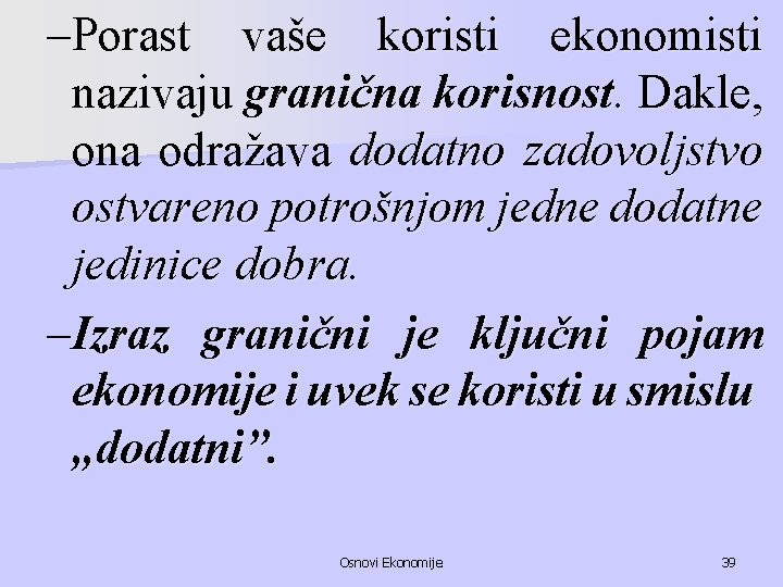 –Porast vaše koristi ekonomisti nazivaju granična korisnost. Dakle, ona odražava dodatno zadovoljstvo ostvareno potrošnjom