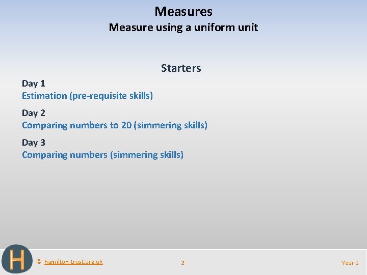 Measures Measure using a uniform unit Starters Day 1 Estimation (pre-requisite skills) Day 2