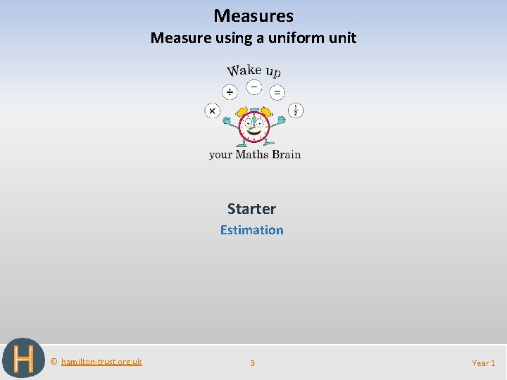 Measures Measure using a uniform unit Starter Estimation © hamilton-trust. org. uk 3 Year