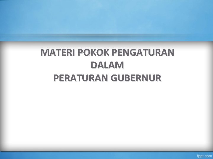 MATERI POKOK PENGATURAN DALAM PERATURAN GUBERNUR 