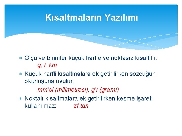 Kısaltmaların Yazılımı Ölçü ve birimler küçük harfle ve noktasız kısaltılır: g, l, km Küçük