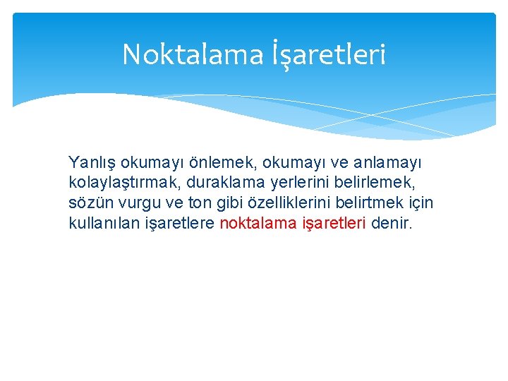 Noktalama İşaretleri Yanlış okumayı önlemek, okumayı ve anlamayı kolaylaştırmak, duraklama yerlerini belirlemek, sözün vurgu