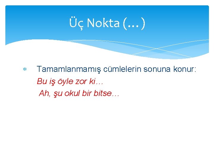 Üç Nokta (…) Tamamlanmamış cümlelerin sonuna konur: Bu iş öyle zor ki… Ah, şu