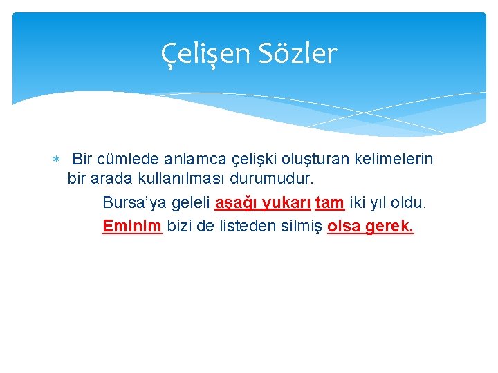 Çelişen Sözler Bir cümlede anlamca çelişki oluşturan kelimelerin bir arada kullanılması durumudur. Bursa’ya geleli