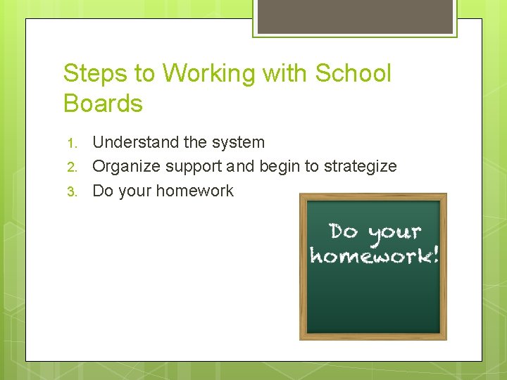 Steps to Working with School Boards 1. 2. 3. Understand the system Organize support