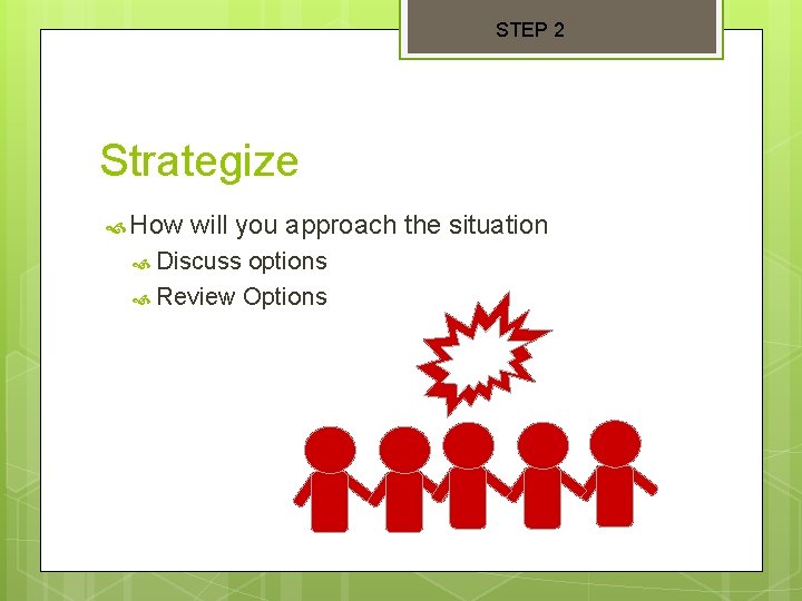 STEP 2 Strategize How will you approach the situation Discuss options Review Options 