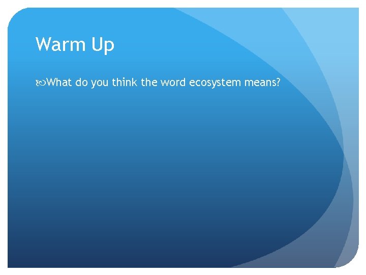Warm Up What do you think the word ecosystem means? 