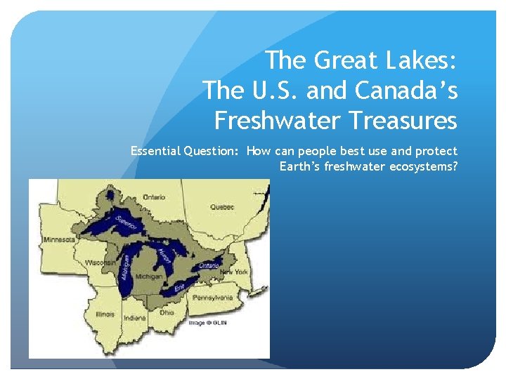 The Great Lakes: The U. S. and Canada’s Freshwater Treasures Essential Question: How can