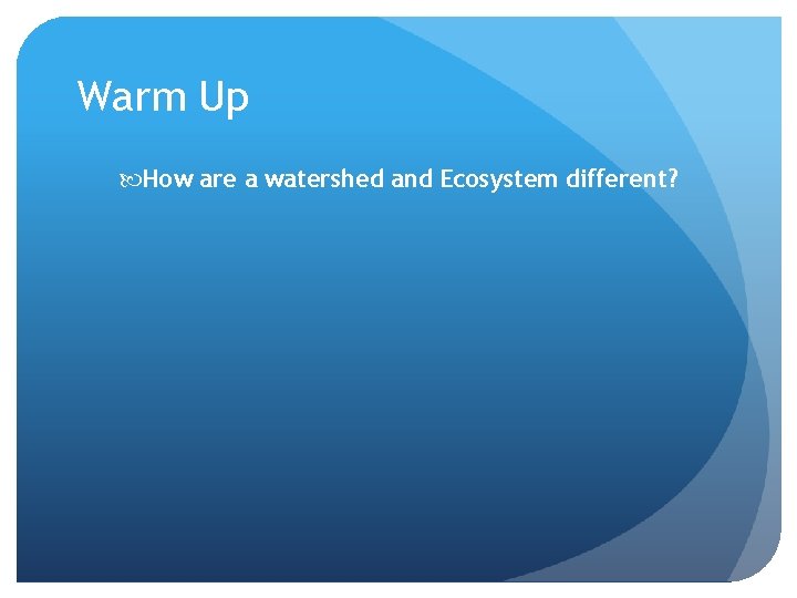 Warm Up How are a watershed and Ecosystem different? 