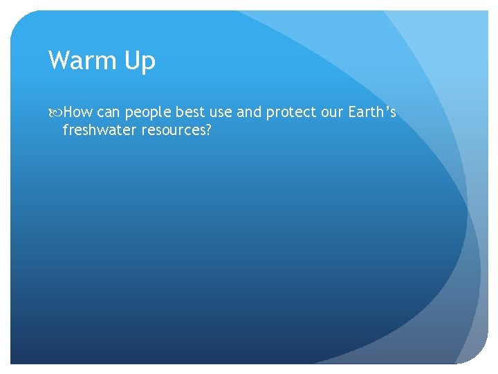 Warm Up How can people best use and protect our Earth’s freshwater resources? 