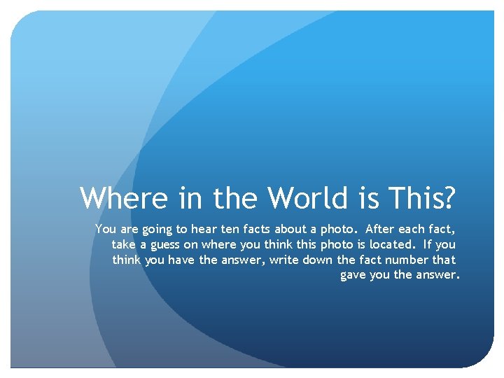 Where in the World is This? You are going to hear ten facts about
