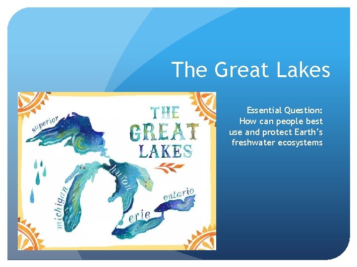 The Great Lakes Essential Question: How can people best use and protect Earth’s freshwater