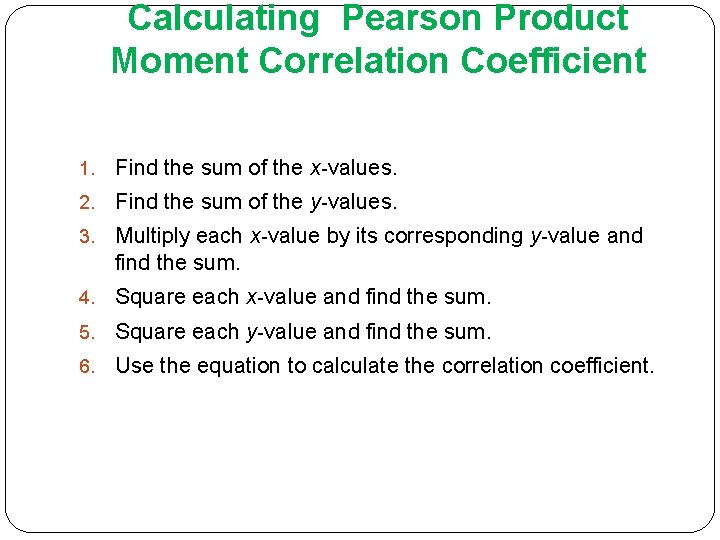 Calculating Pearson Product Moment Correlation Coefficient 1. Find the sum of the x-values. 2.