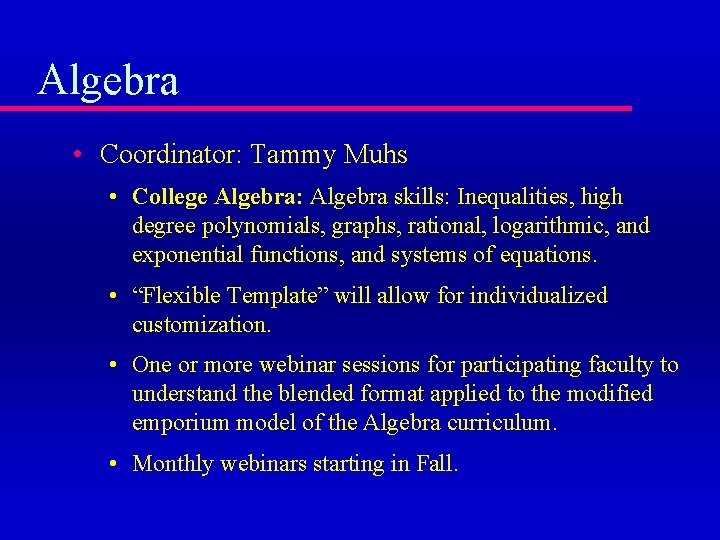 Algebra • Coordinator: Tammy Muhs • College Algebra: Algebra skills: Inequalities, high degree polynomials,