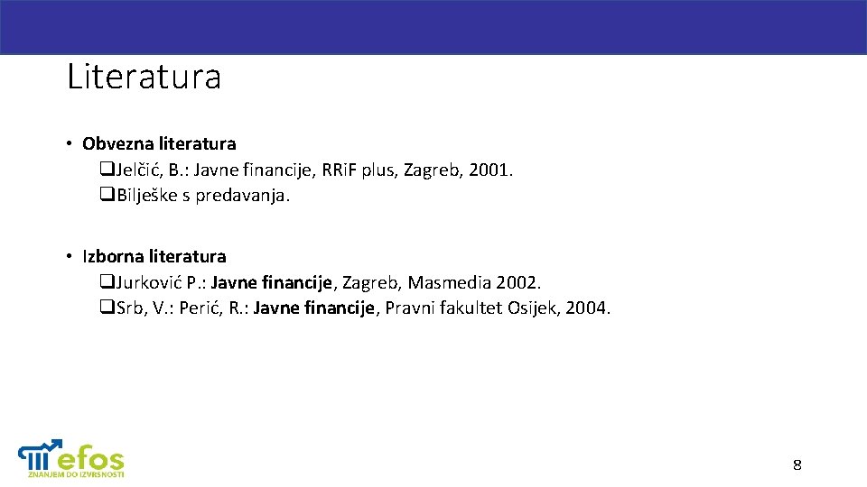Literatura • Obvezna literatura q. Jelčić, B. : Javne financije, RRi. F plus, Zagreb,