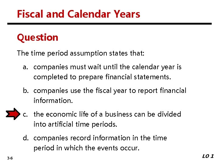 Fiscal and Calendar Years Question The time period assumption states that: a. companies must