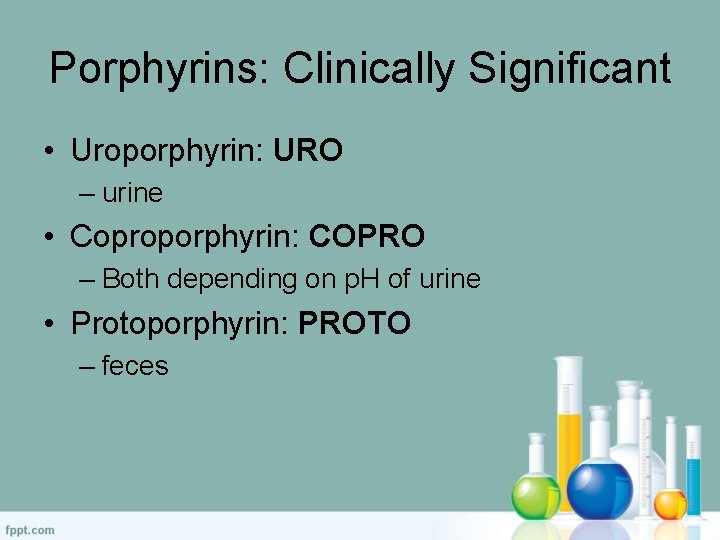 Porphyrins: Clinically Significant • Uroporphyrin: URO – urine • Coproporphyrin: COPRO – Both depending
