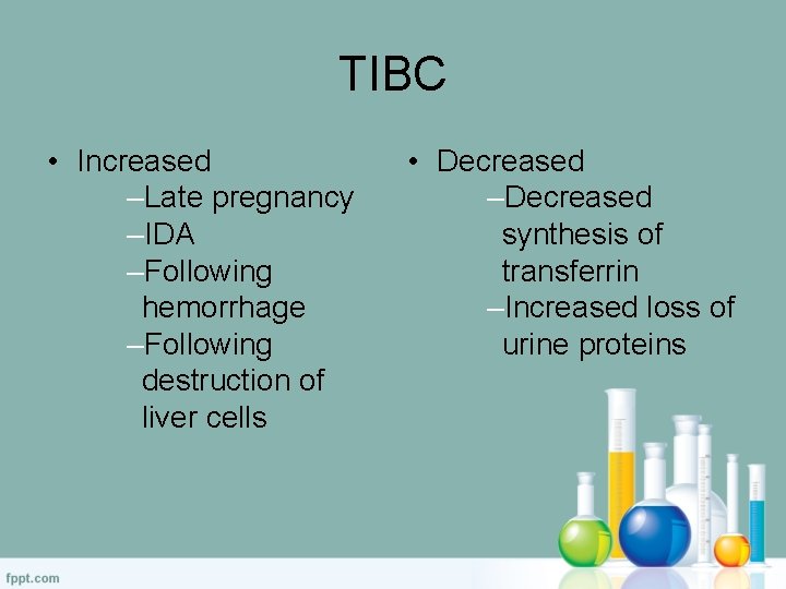 TIBC • Increased –Late pregnancy –IDA –Following hemorrhage –Following destruction of liver cells •
