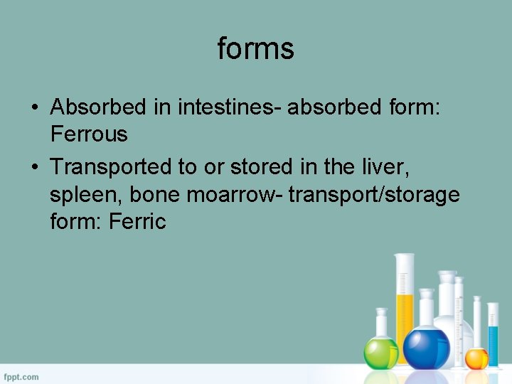 forms • Absorbed in intestines- absorbed form: Ferrous • Transported to or stored in