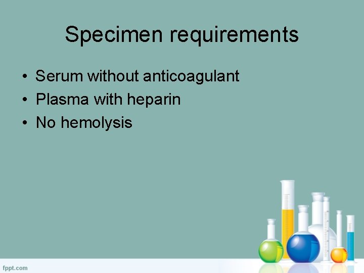 Specimen requirements • Serum without anticoagulant • Plasma with heparin • No hemolysis 