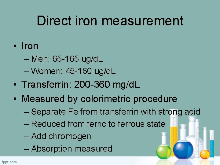 Direct iron measurement • Iron – Men: 65 -165 ug/d. L – Women: 45